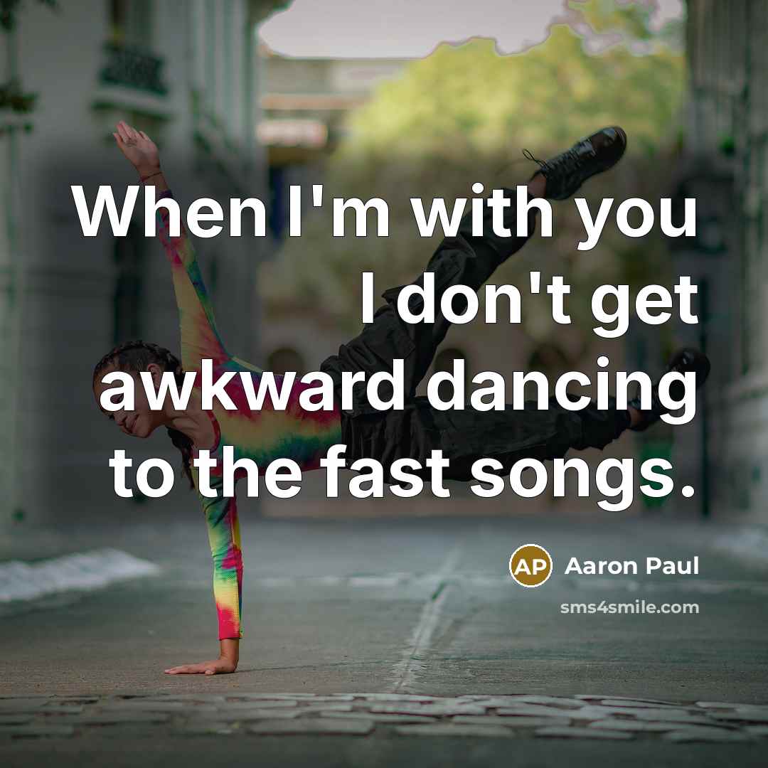 “When I'm with you I don't get awkward dancing to…” quote by Aaron Paul