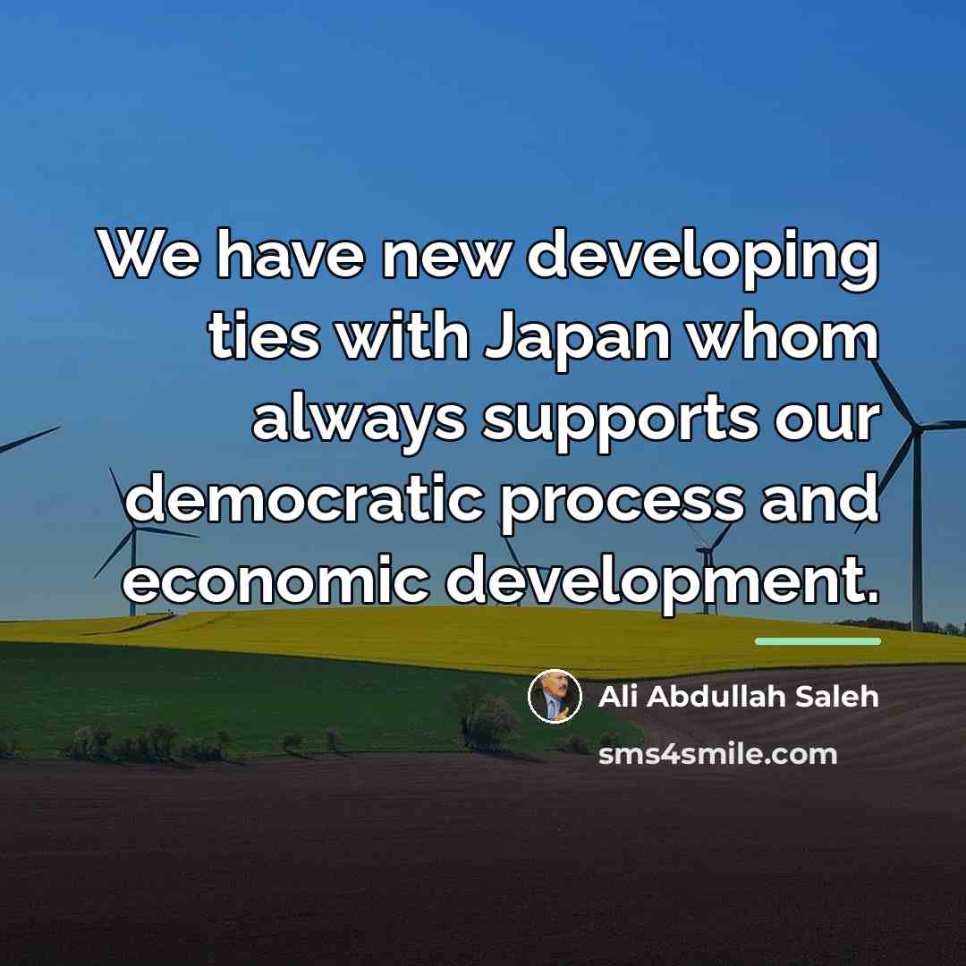 “We have new developing ties with Japan whom always supports…” quote by Ali Abdullah Saleh