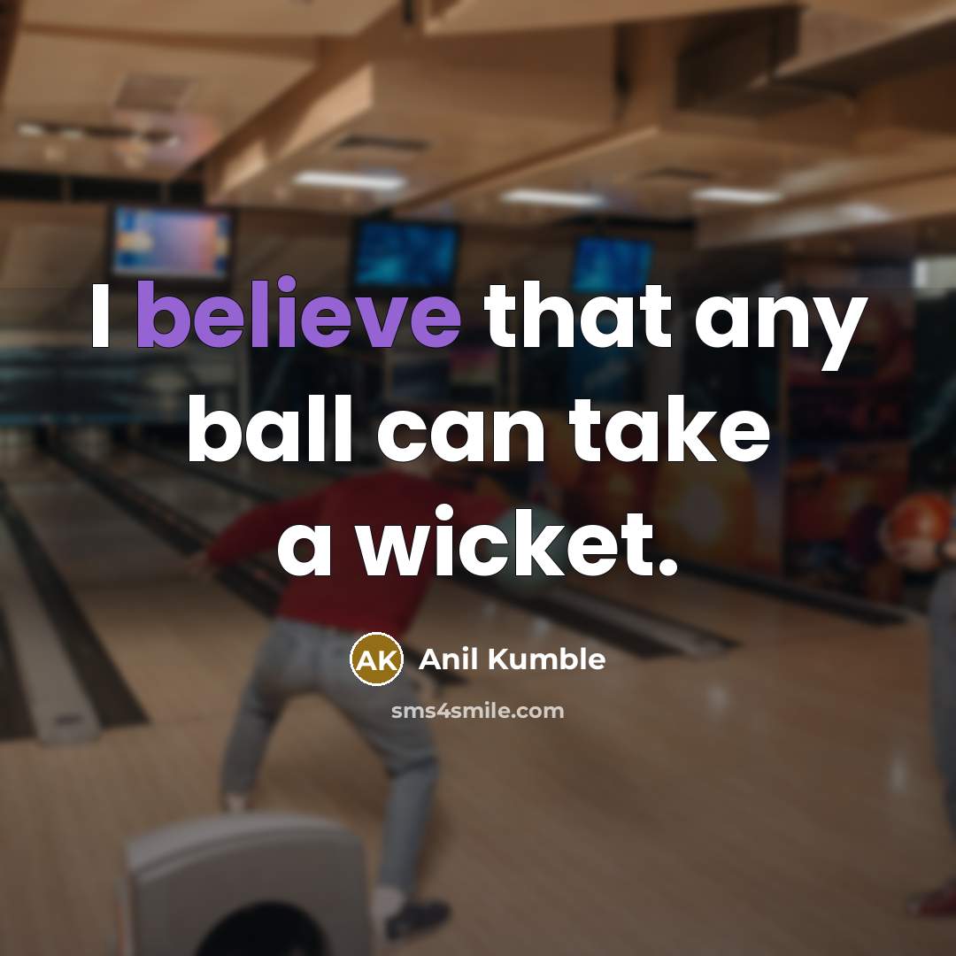 “I believe that any ball can take a wicket.…” quote by Anil Kumble