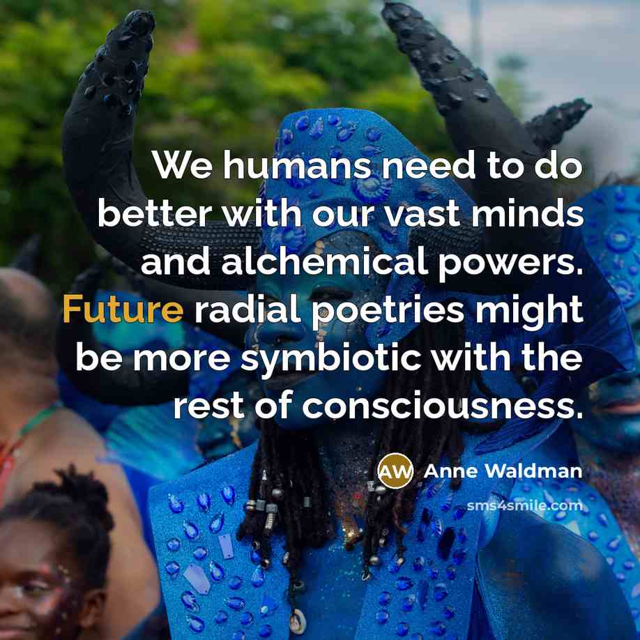 “We humans need to do better with our vast minds…” quote by Anne Waldman