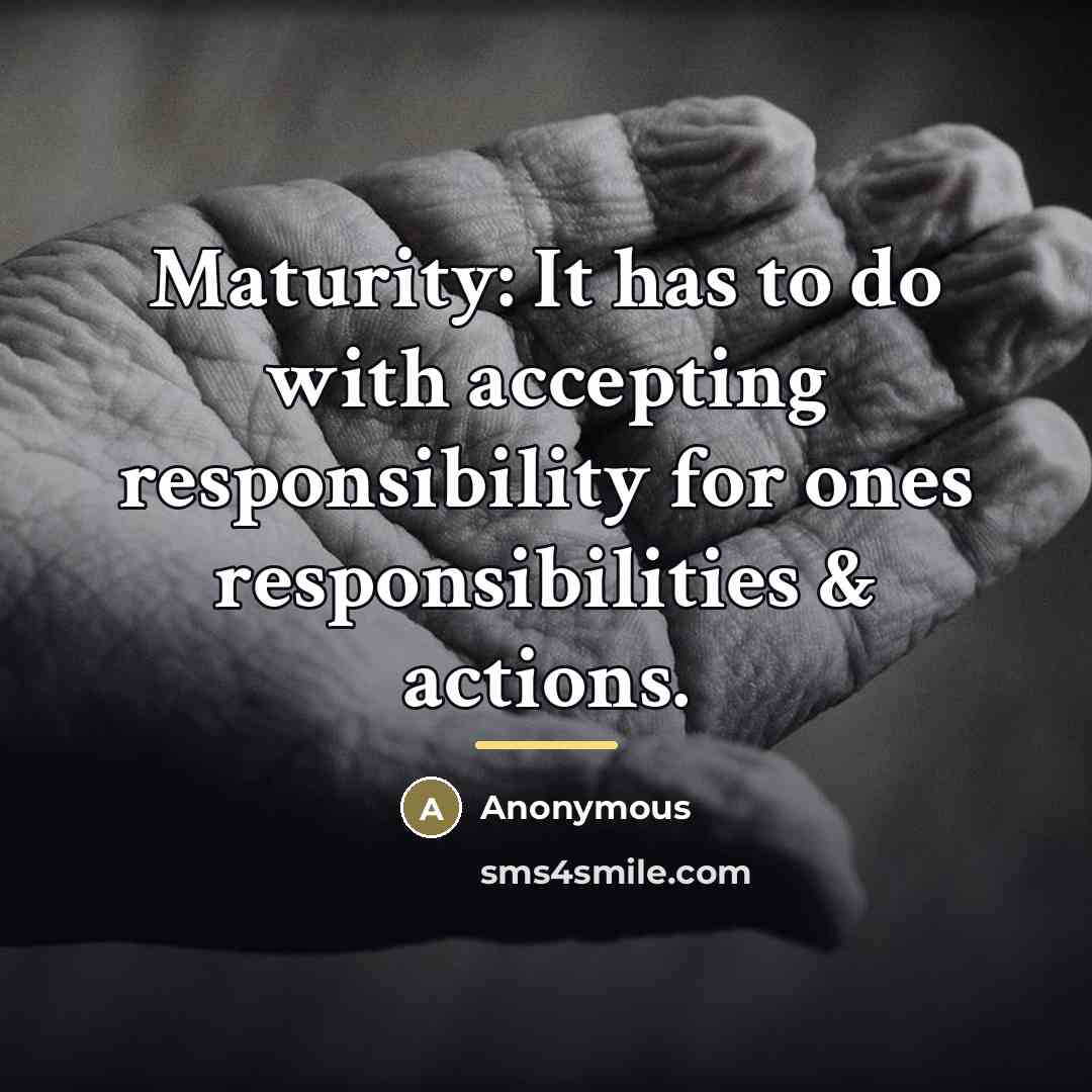“Maturity: It has to do with accepting responsibility for ones…” quote by Anonymous