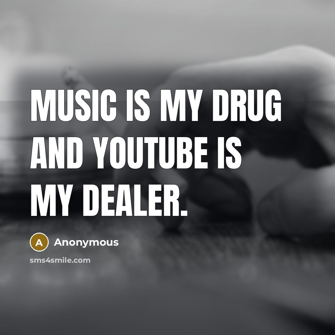 “Music is my drug and YouTube is my dealer.…” quote by Anonymous