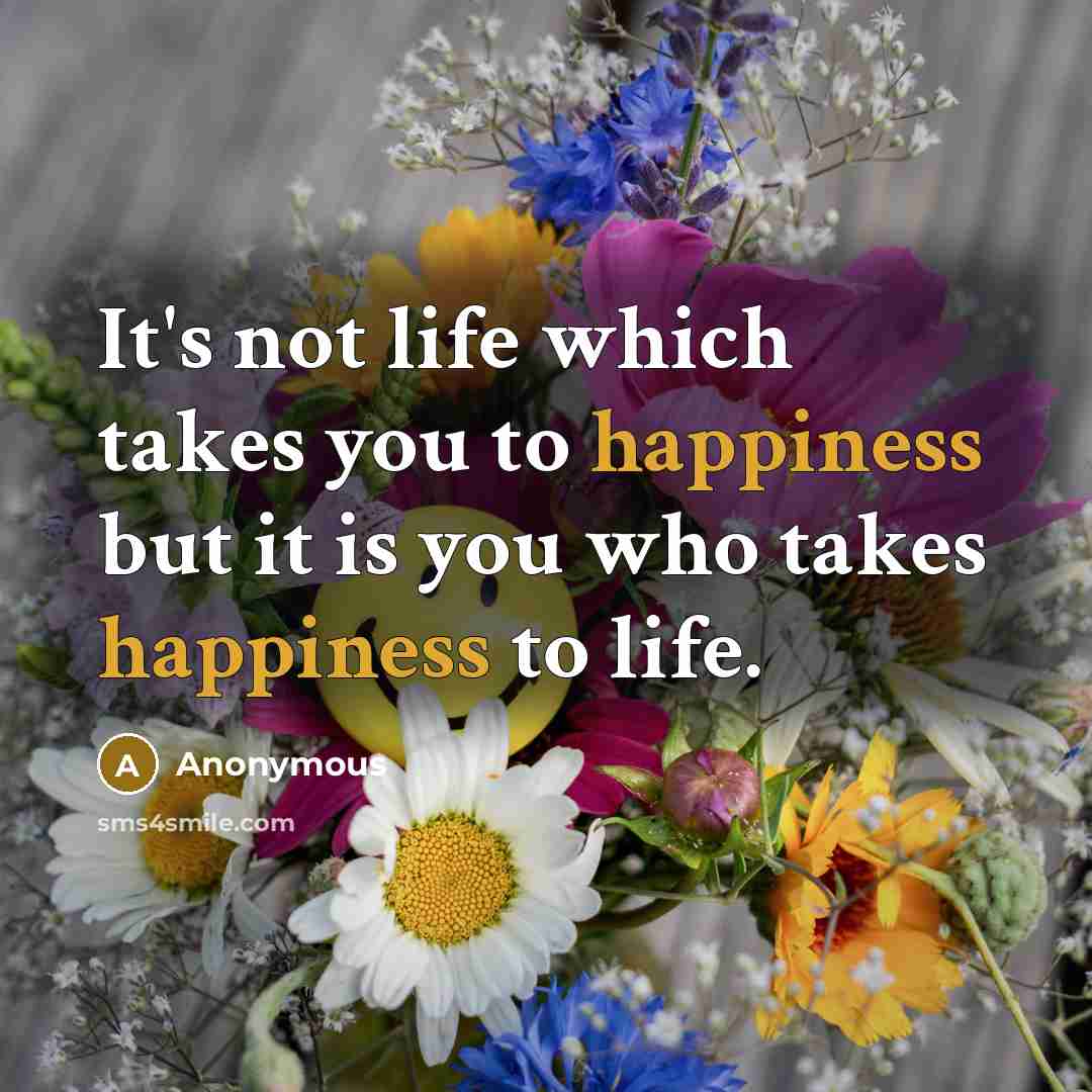 “It's not life which takes you to happiness but it…” quote by Anonymous