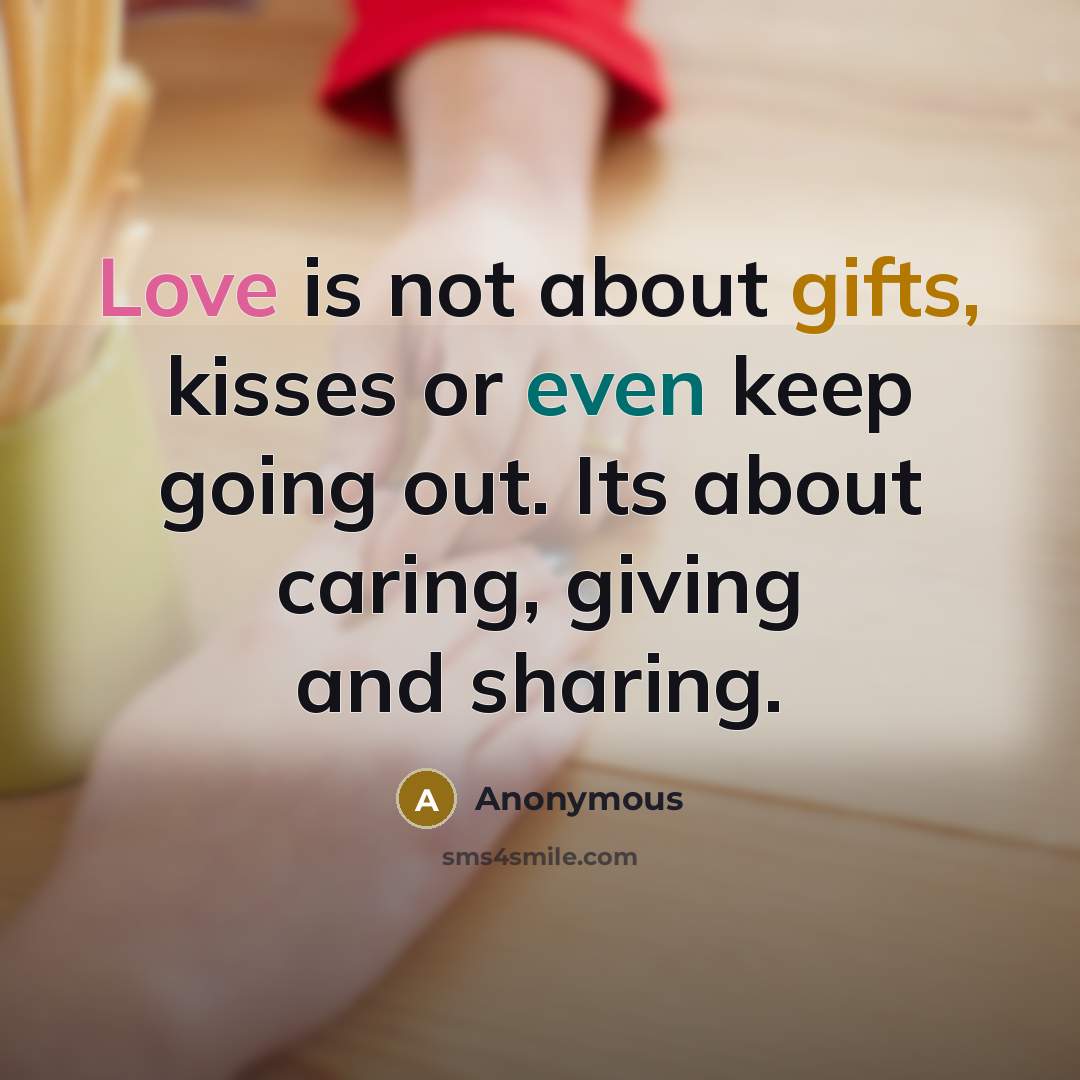 “Love is not about gifts, kisses or even keep going out. Its about caring, giving and sharing.” quote by Anonymous