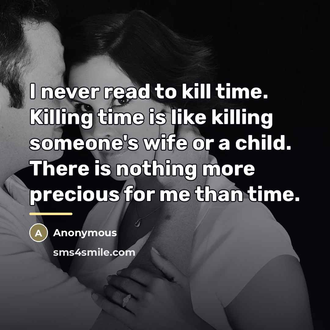 “I never read to kill time. Killing time is like…” quote by Anonymous