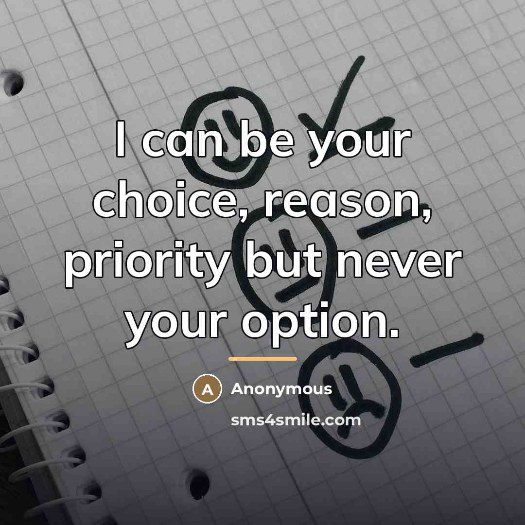 “I can be your choice, reason, priority but never your…” quote by Anonymous
