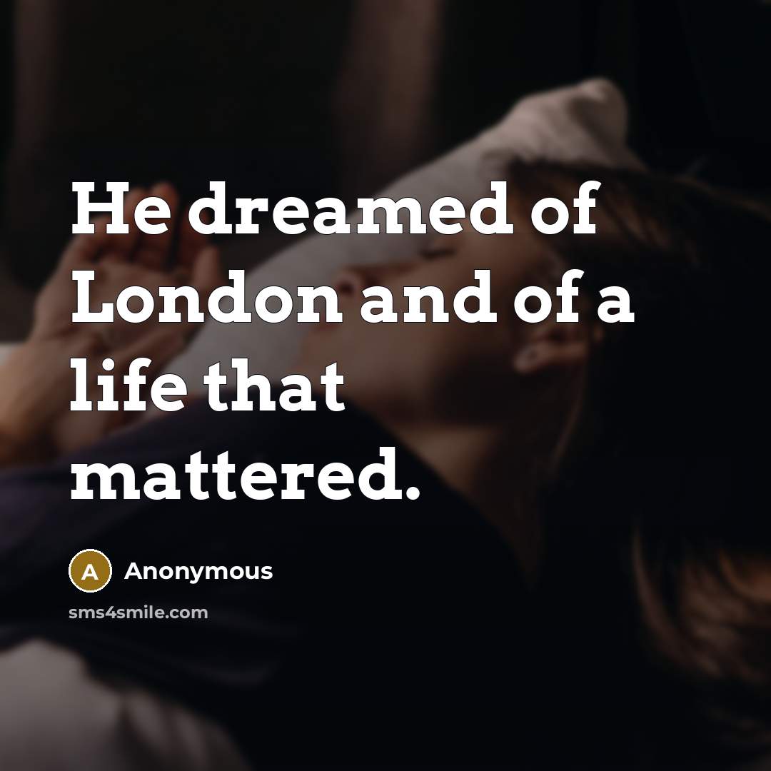 “He dreamed of London and of a life that mattered.…” quote by Anonymous