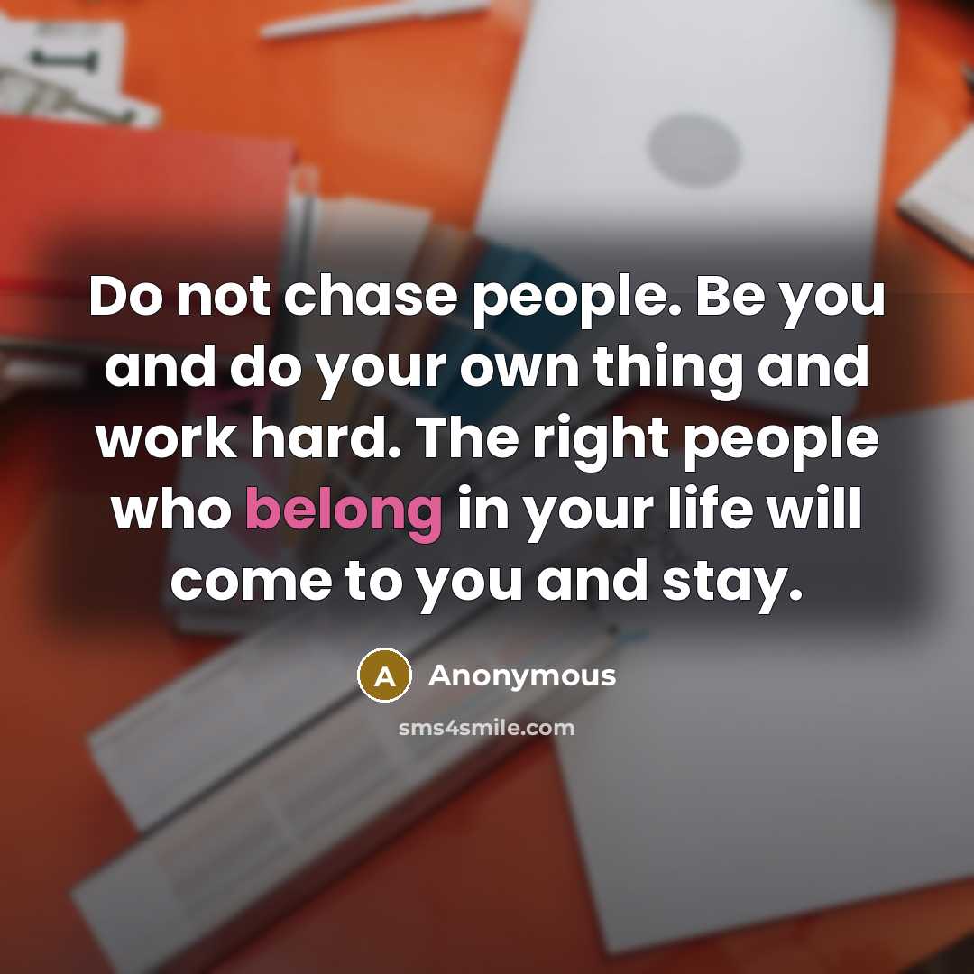 “Do not chase people. Be you and do your own…” quote by Anonymous