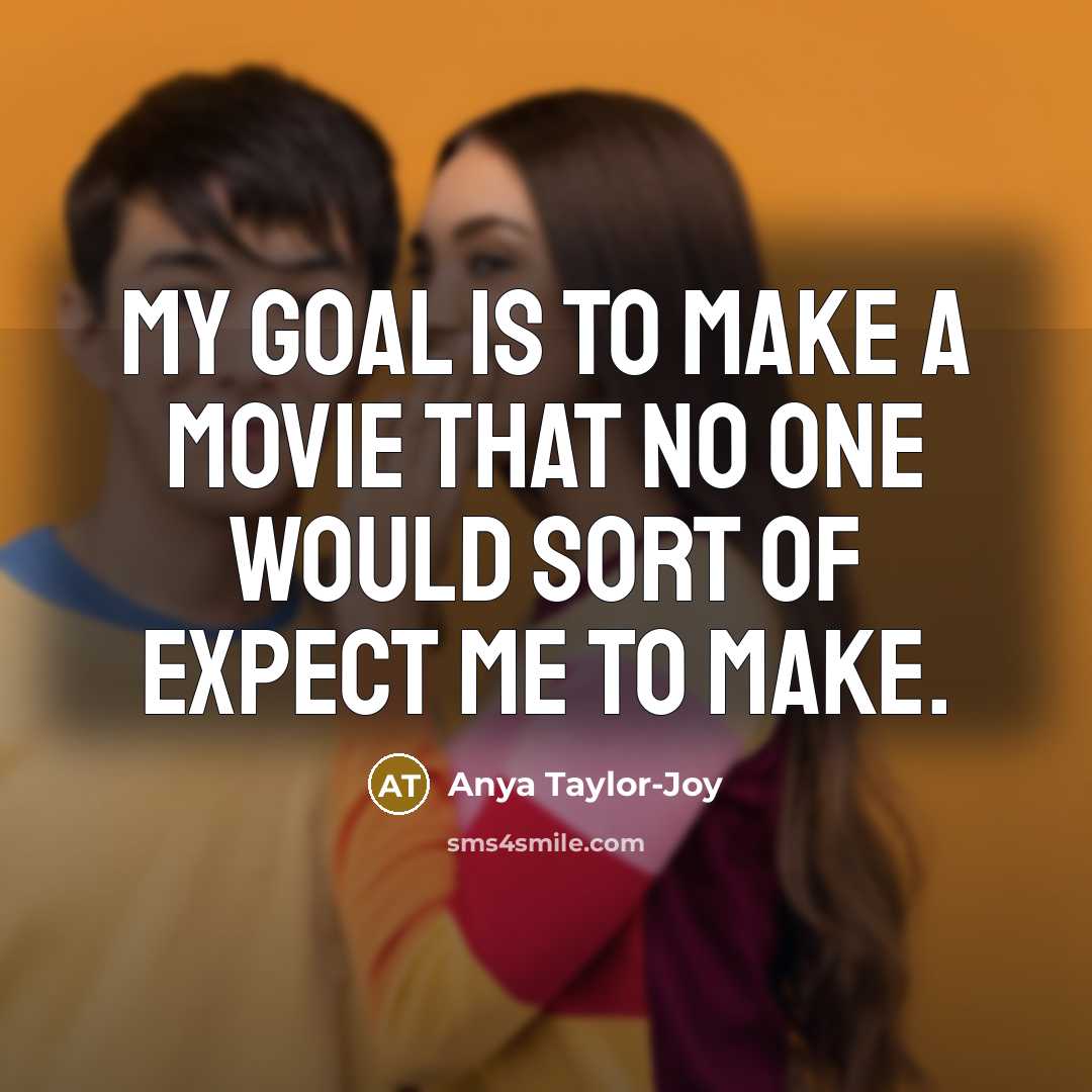 “My goal is to make a movie that no one…” quote by Anya Taylor-Joy
