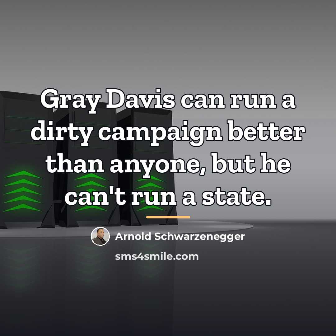 “Gray Davis can run a dirty campaign better than anyone,…” quote by Arnold Schwarzenegger