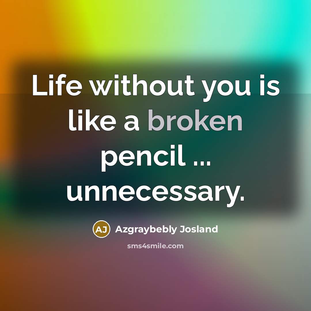 “Life without you is like a broken pencil ... unnecessary.” quote by Azgraybebly Josland