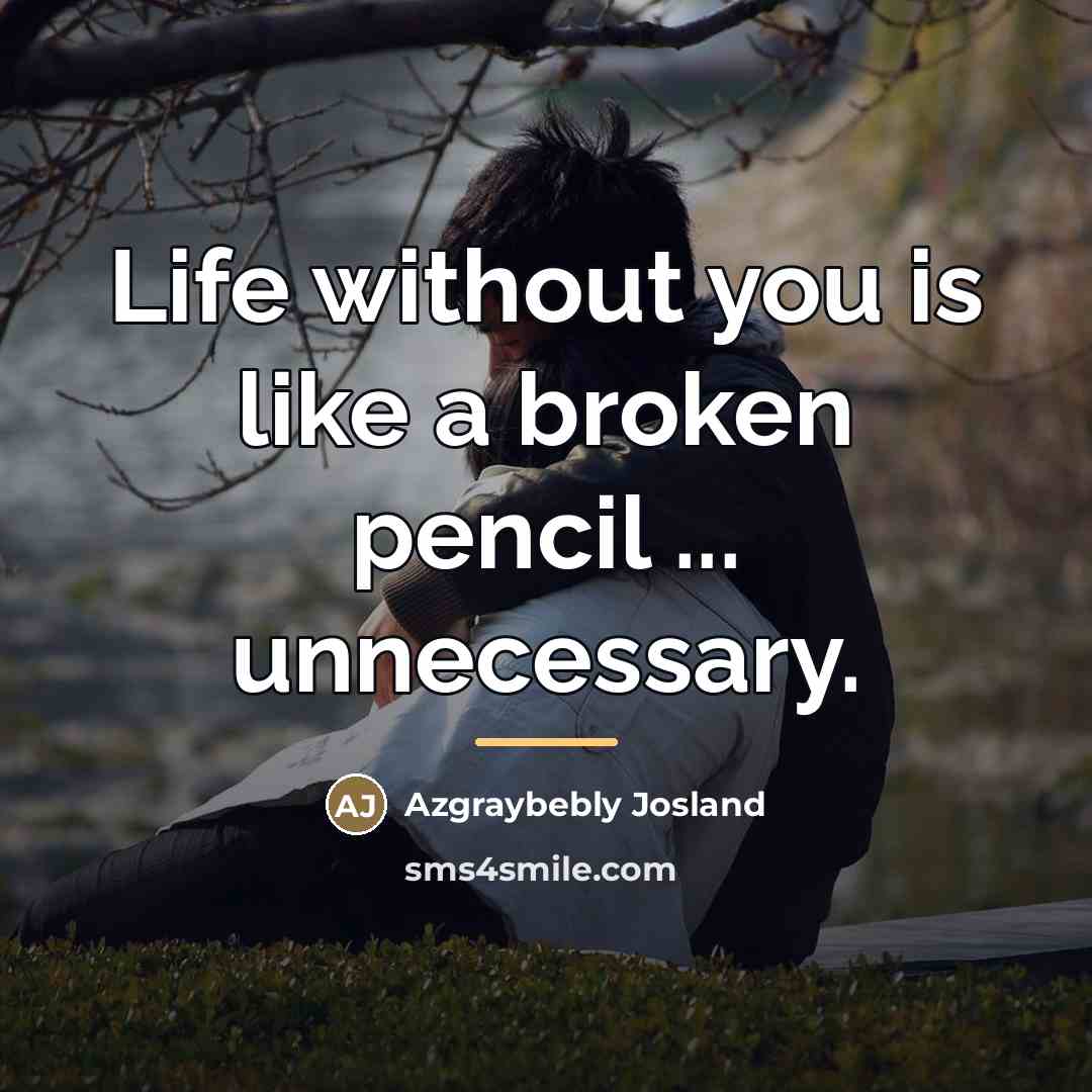 “Life without you is like a broken pencil ... unnecessary.…” quote by Azgraybebly Josland