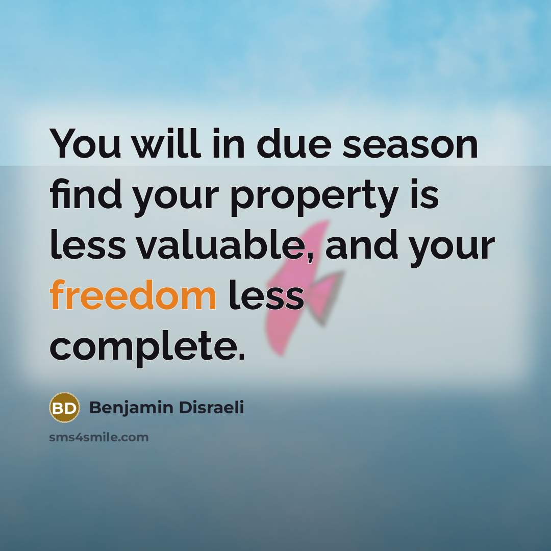 “You will in due season find your property is less…” quote by Benjamin Disraeli