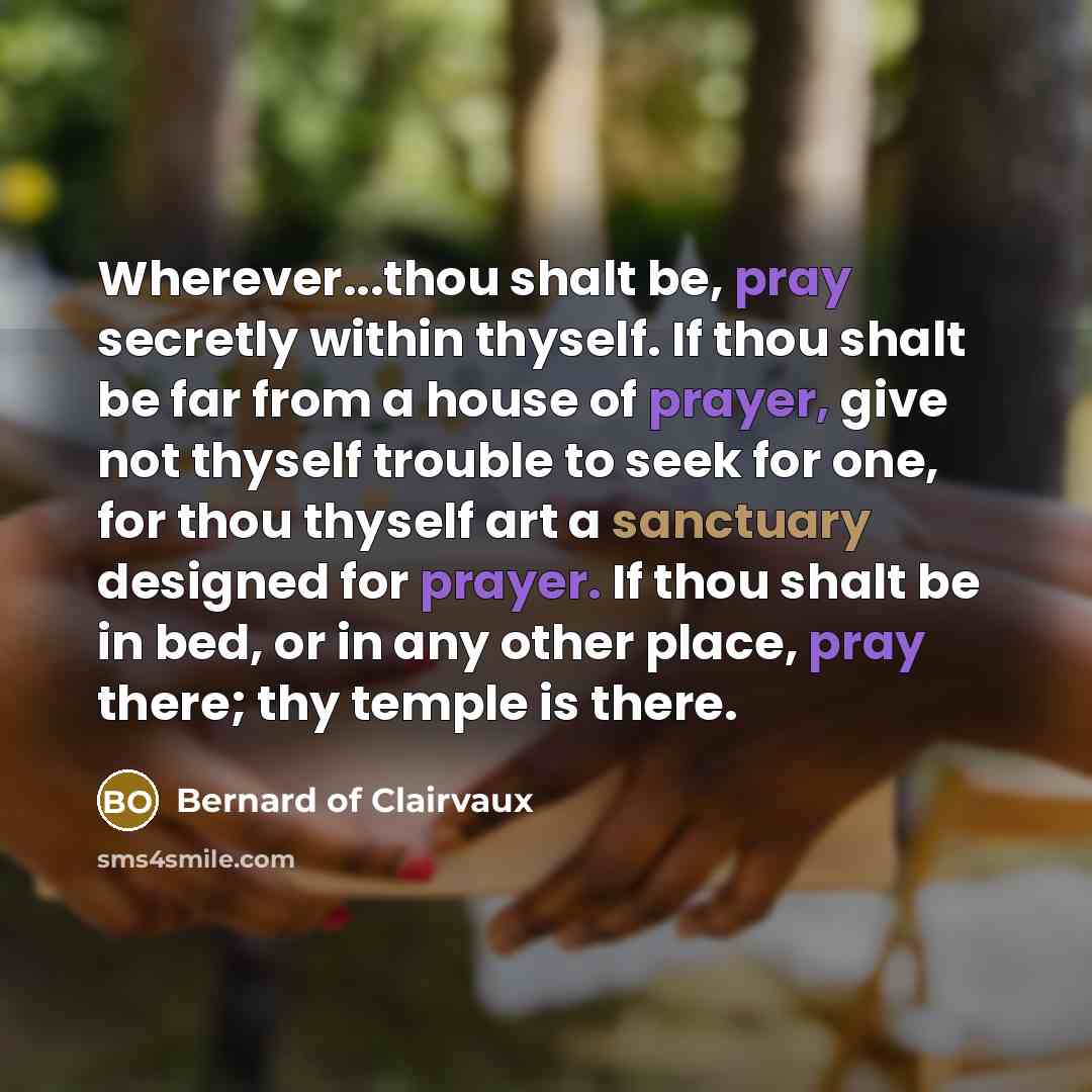 “Wherever...thou shalt be, pray secretly within thyself. If thou shalt…” quote by Bernard of Clairvaux