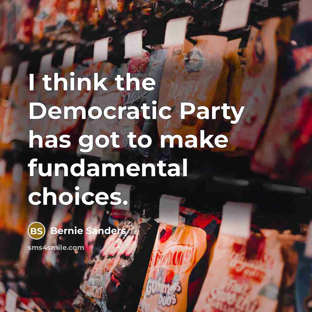 “I think the Democratic Party has got to make fundamental…” quote by Bernie Sanders