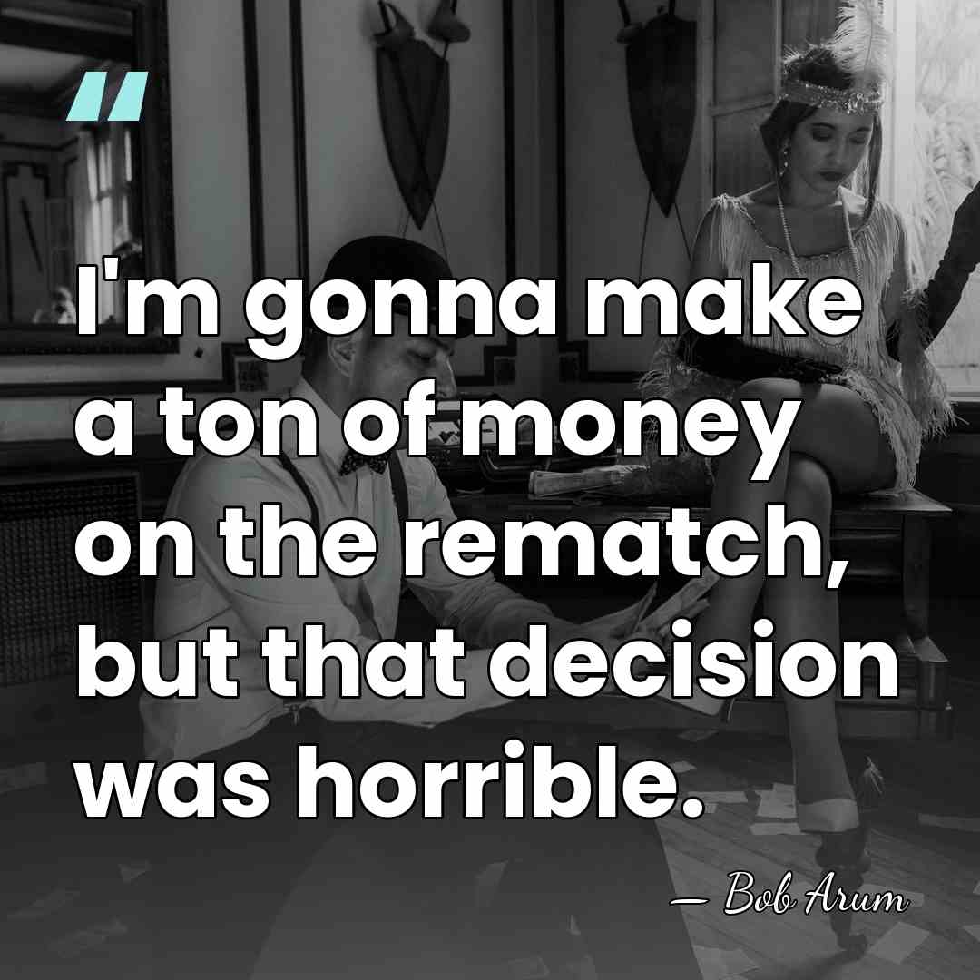 I'm gonna make a ton of money on the rematch, but that&hellip; - Bob Arum