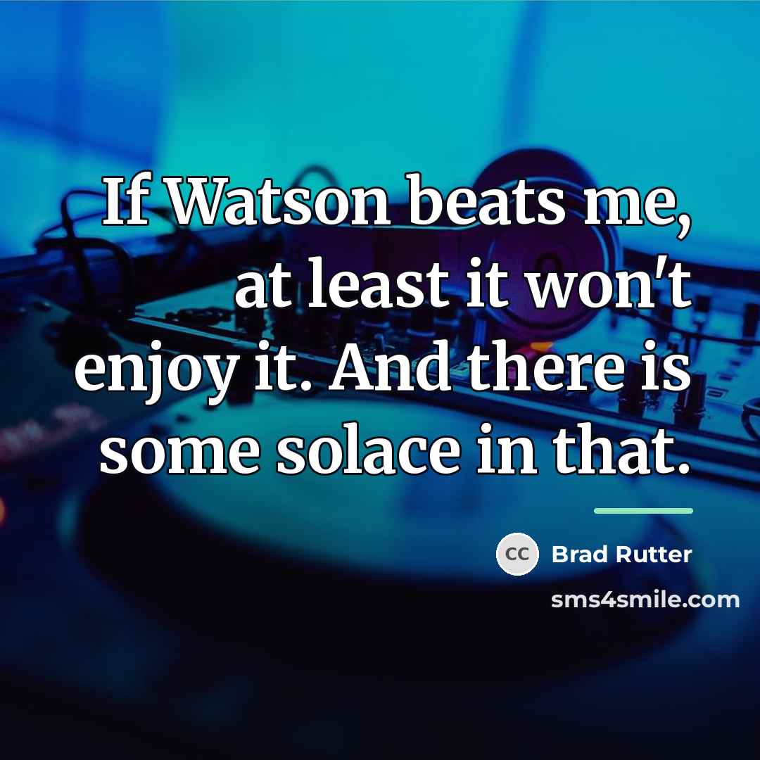 “If Watson beats me, at least it won't enjoy it.…” quote by Brad Rutter