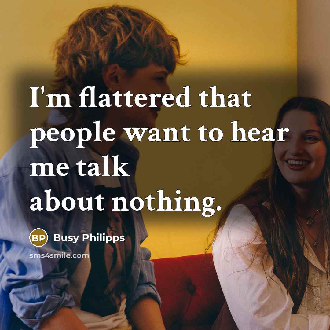 “I'm flattered that people want to hear me talk about…” quote by Busy Philipps