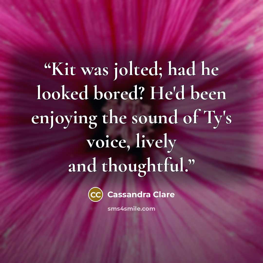 “Kit was jolted; had he looked bored? He'd been enjoying the sound of Ty's voice, lively and thoughtful.” quote by Cassandra Clare