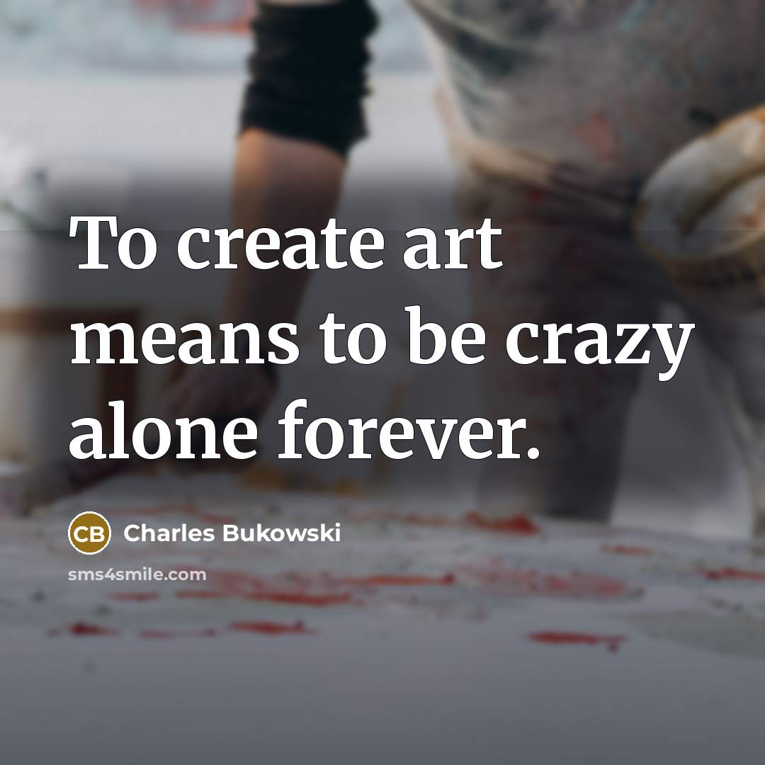 “To create art means to be crazy alone forever.…” quote by Charles Bukowski