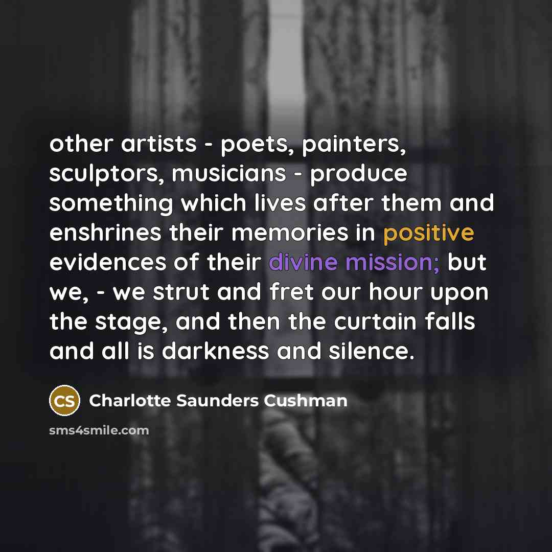 “other artists - poets, painters, sculptors, musicians - produce something…” quote by Charlotte Saunders Cushman