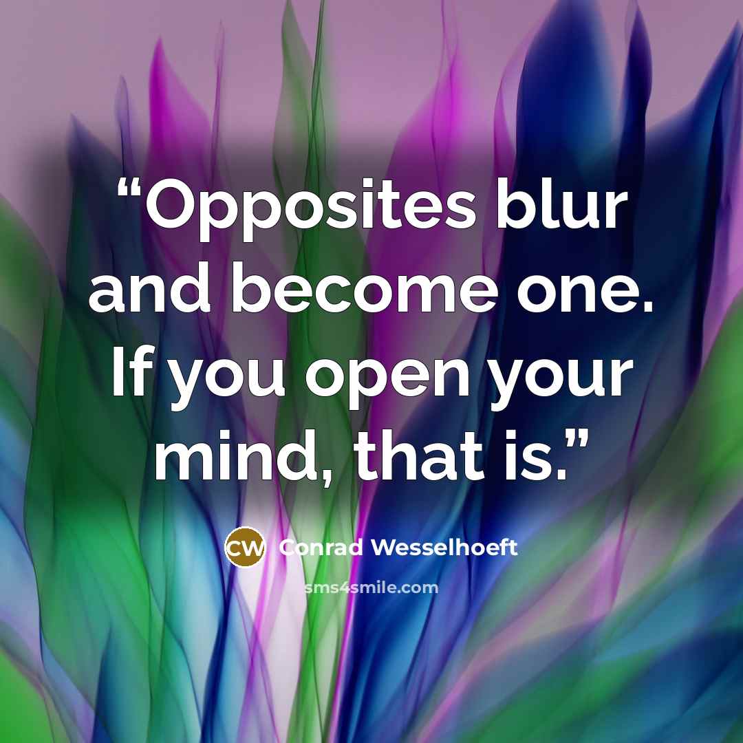 “Opposites blur and become one. If you open your mind, that is.” quote by Conrad Wesselhoeft