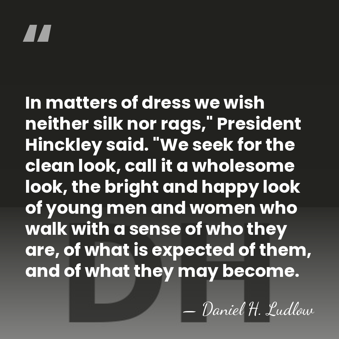 In matters of dress we wish neither silk nor rags," President Hinckley&hellip; - Daniel H. Ludlow