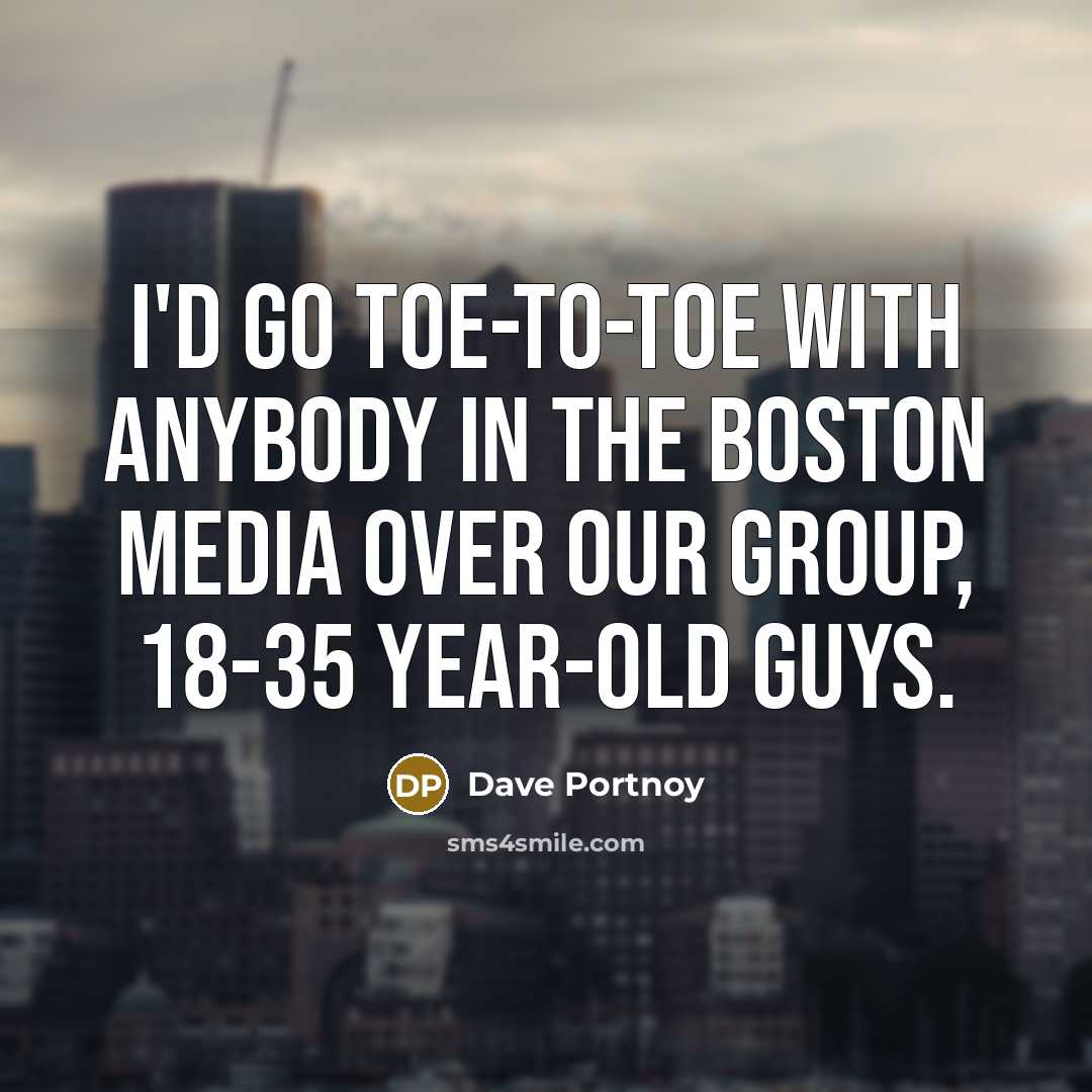 “I'd go toe-to-toe with anybody in the Boston media over…” quote by Dave Portnoy