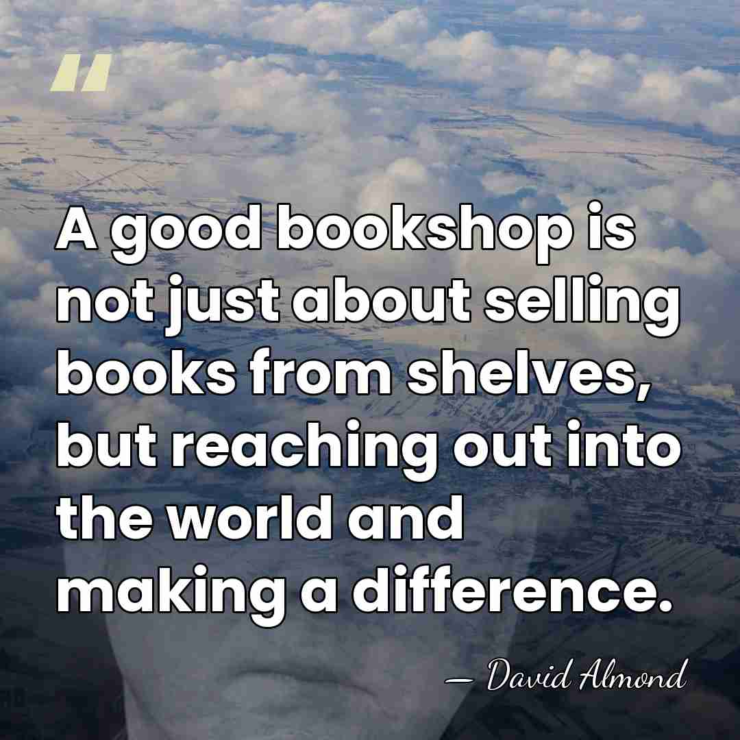 A good bookshop is not just about selling books from shelves, but&hellip; - David Almond