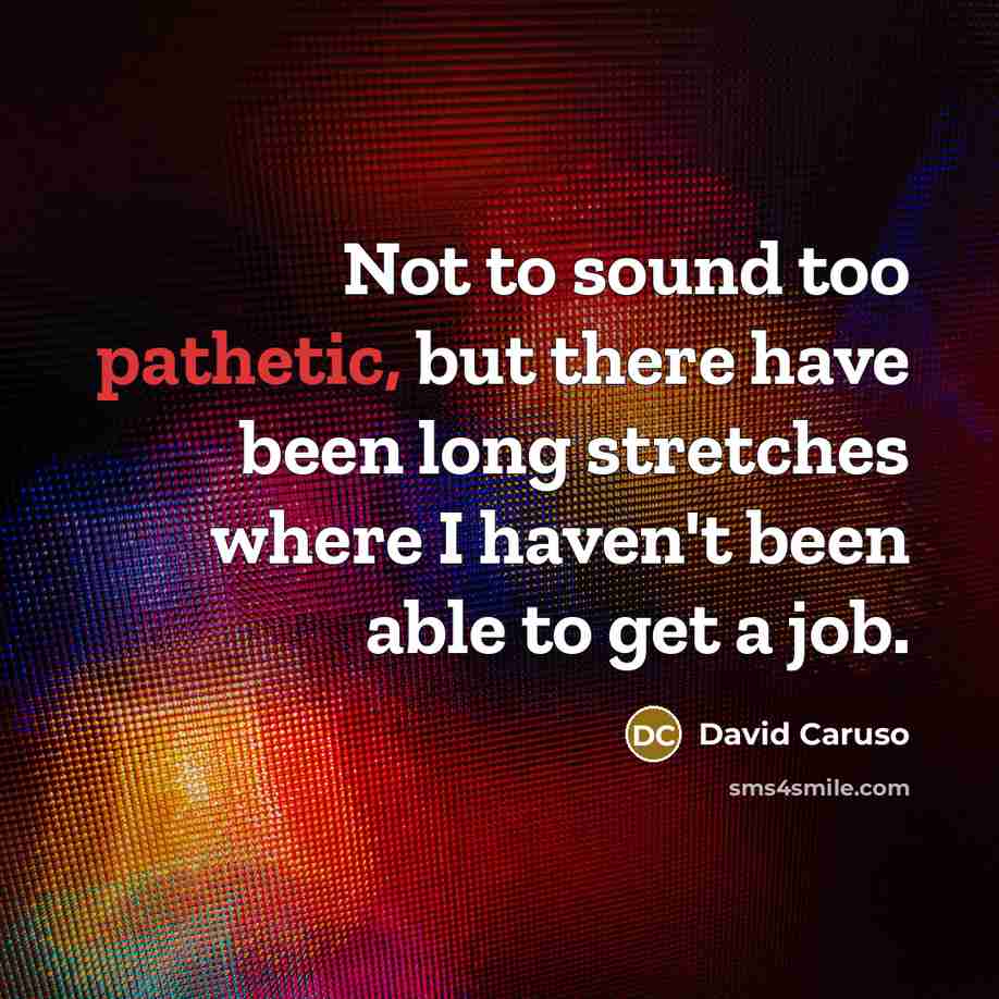 “Not to sound too pathetic, but there have been long…” quote by David Caruso