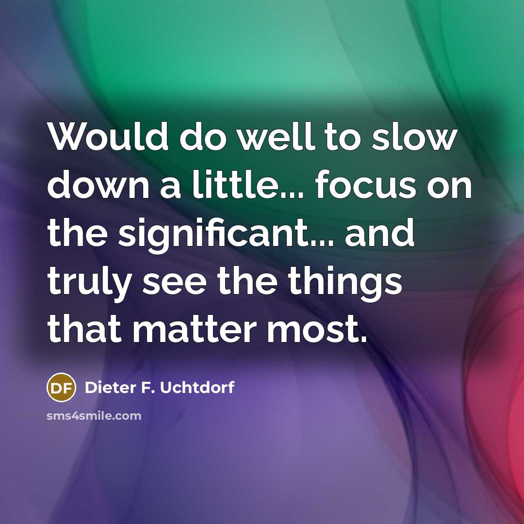 “Would do well to slow down a little... focus on…” quote by Dieter F. Uchtdorf