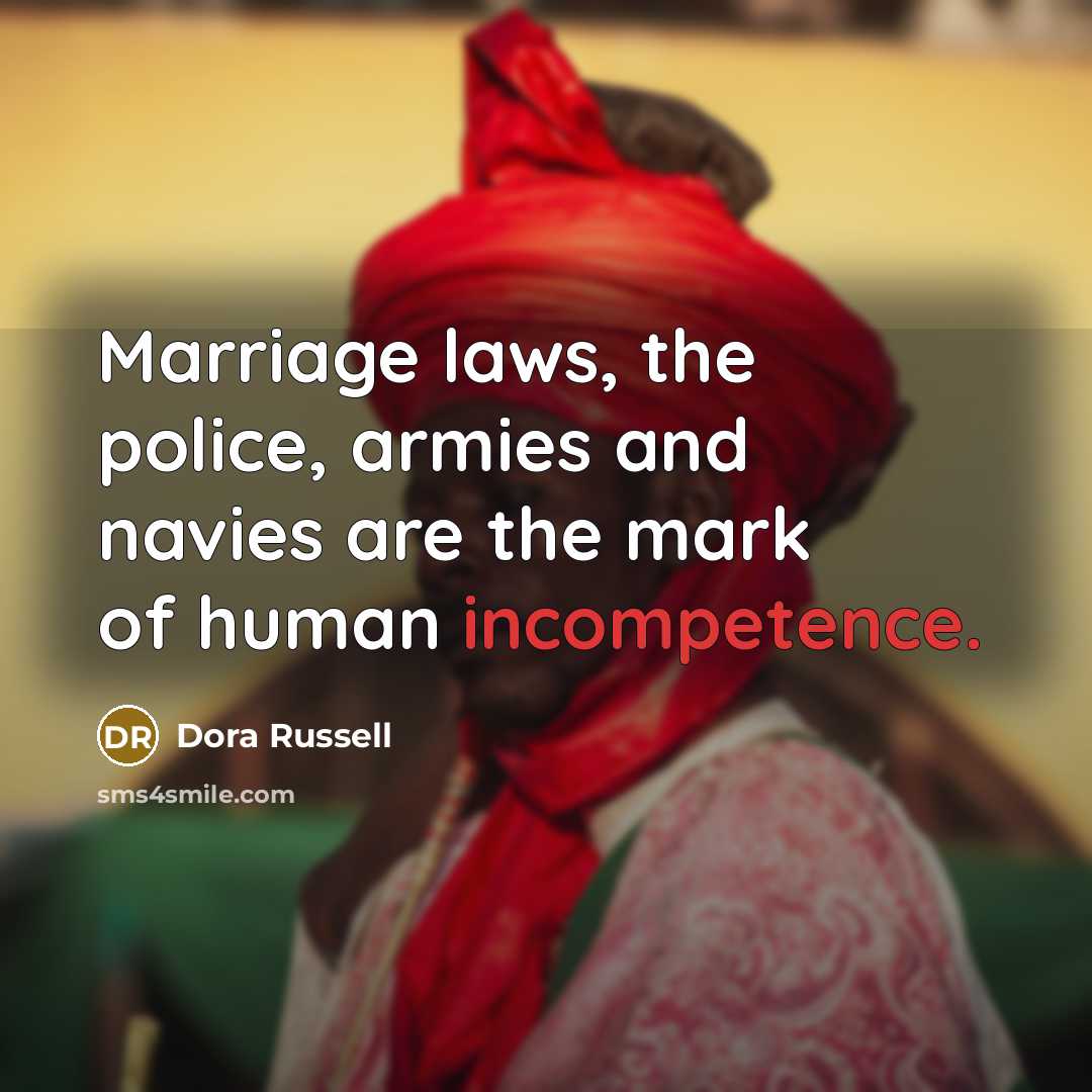 “Marriage laws, the police, armies and navies are the mark of human incompetence.” quote by Dora Russell