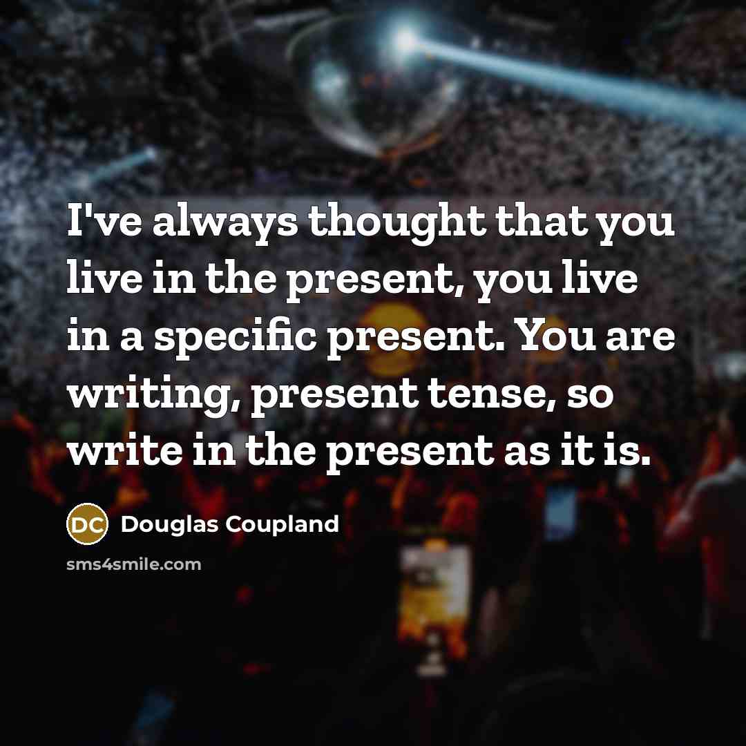 “I've always thought that you live in the present, you…” quote by Douglas Coupland