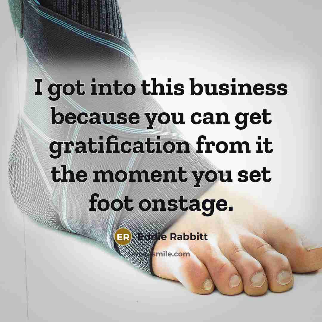 “I got into this business because you can get gratification…” quote by Eddie Rabbitt