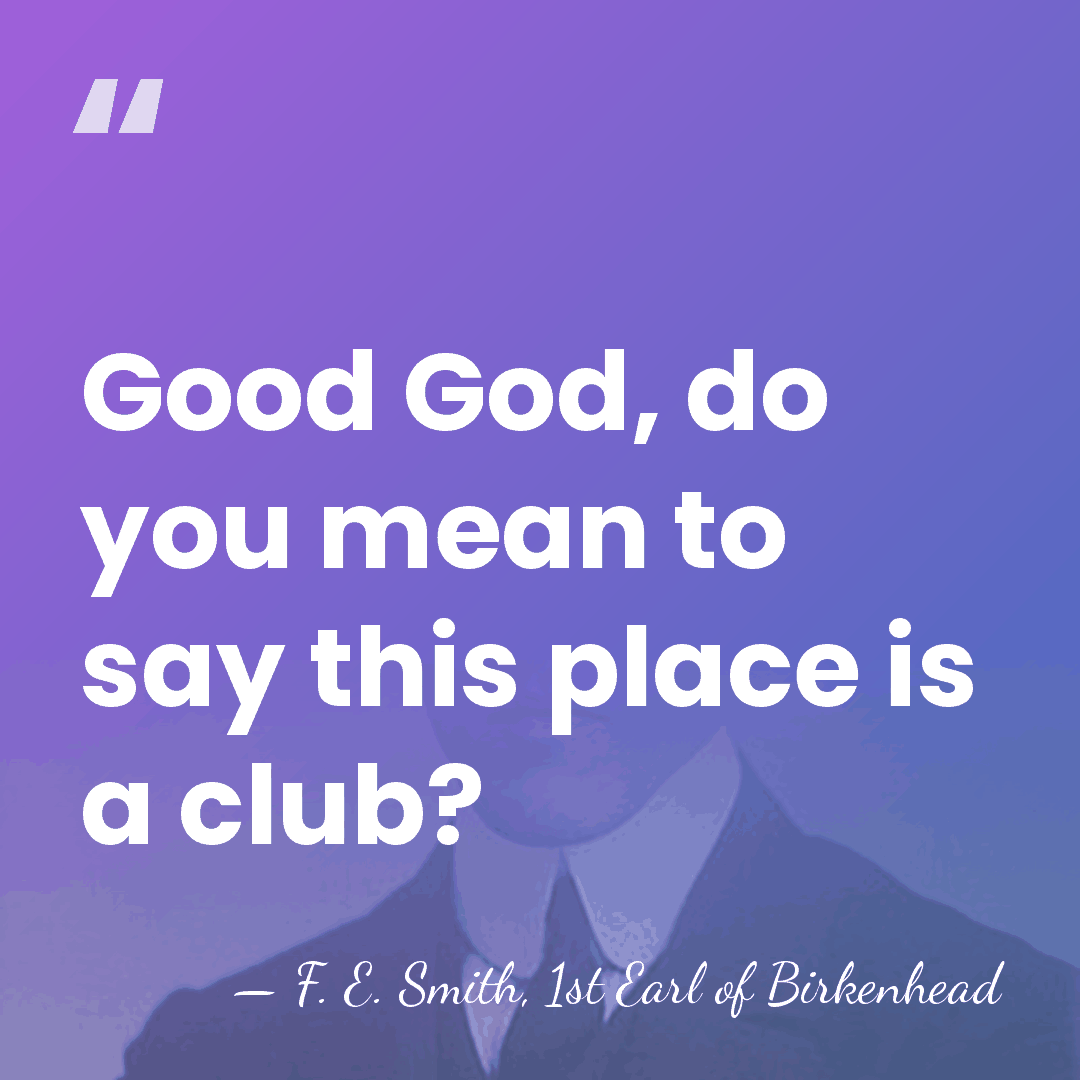 Good God, do you mean to say this place is a club? - F. E. Smith, 1st Earl of Birkenhead