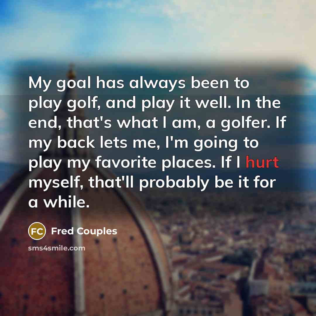 “My goal has always been to play golf, and play…” quote by Fred Couples