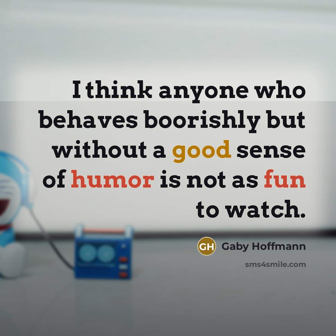 “I think anyone who behaves boorishly but without a good sense of humor is not as fun to watch.” quote by Gaby Hoffmann