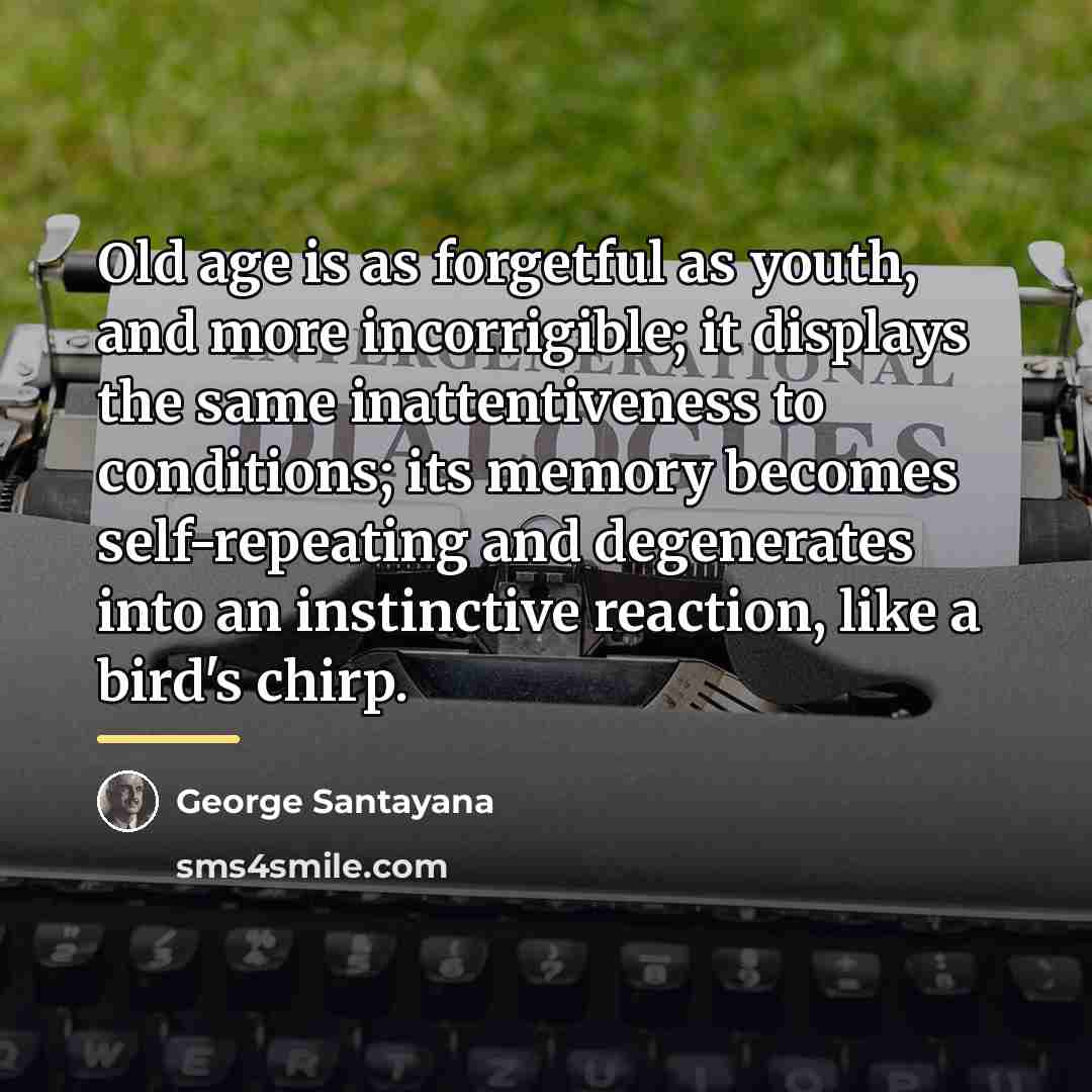 “Old age is as forgetful as youth, and more incorrigible;…” quote by George Santayana