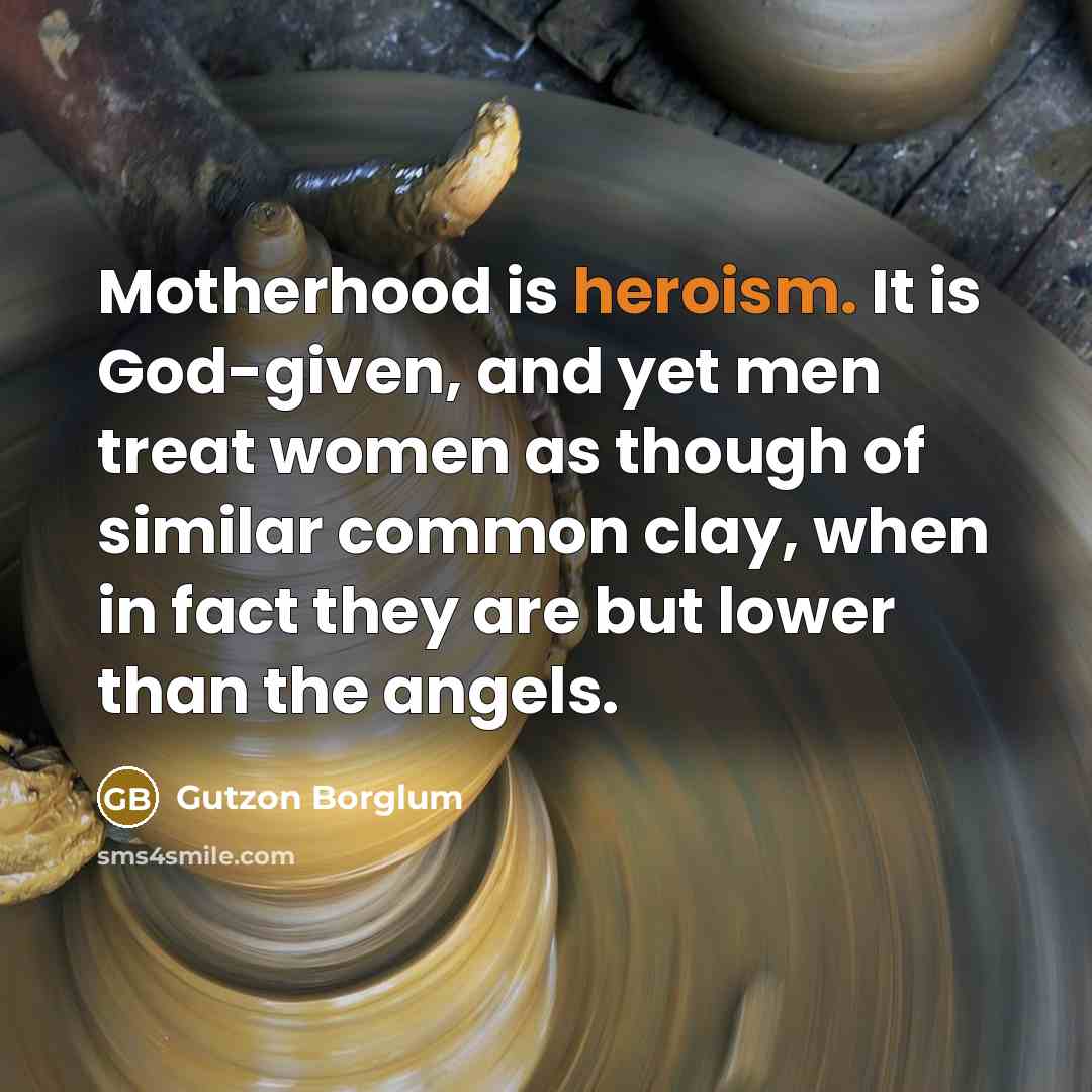 “Motherhood is heroism. It is God-given, and yet men treat…” quote by Gutzon Borglum