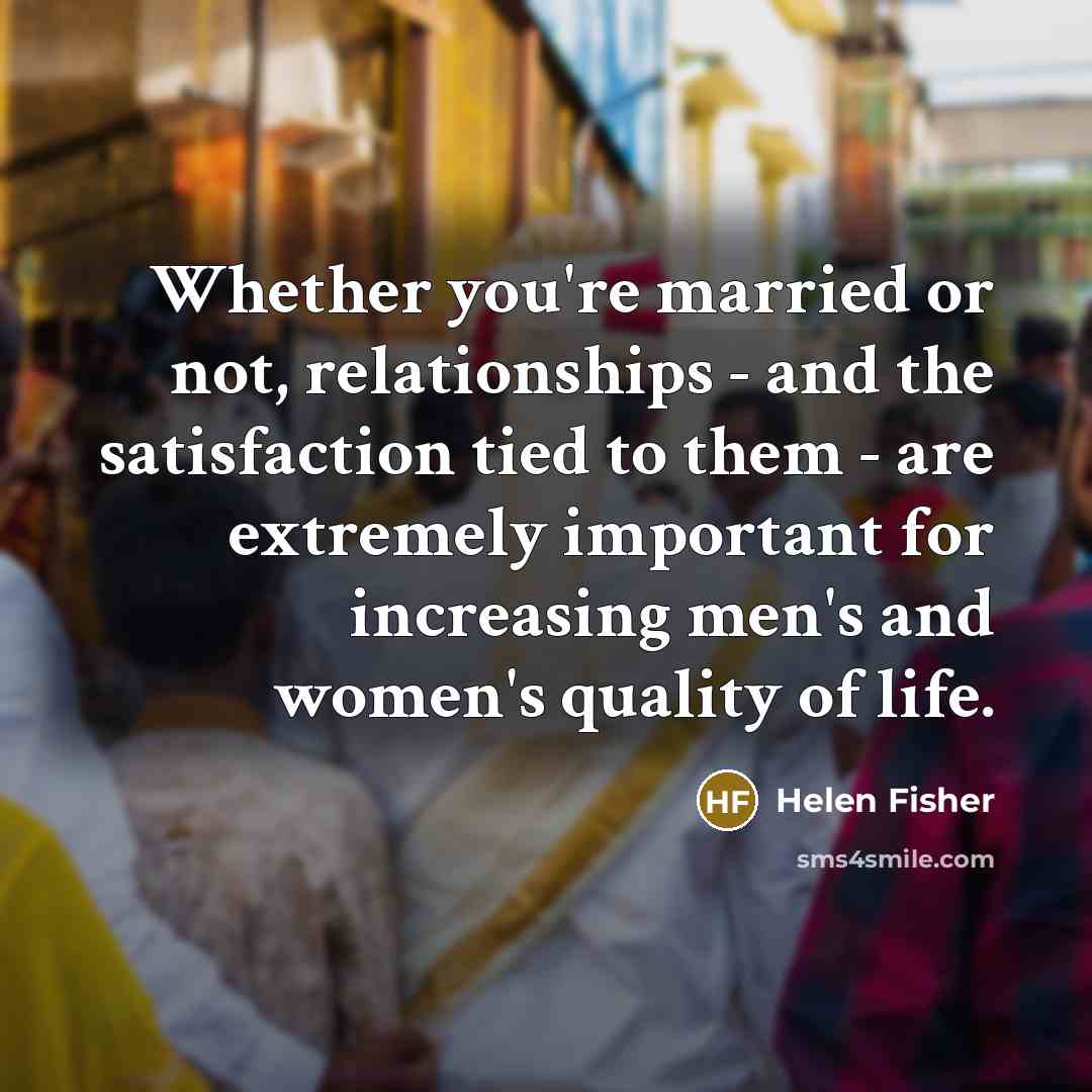 “Whether you're married or not, relationships - and the satisfaction…” quote by Helen Fisher