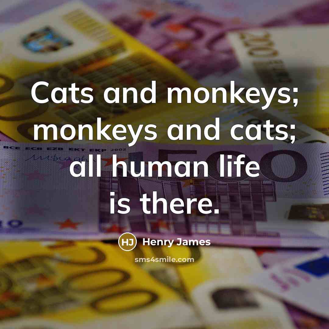 “Cats and monkeys; monkeys and cats; all human life is…” quote by Henry James