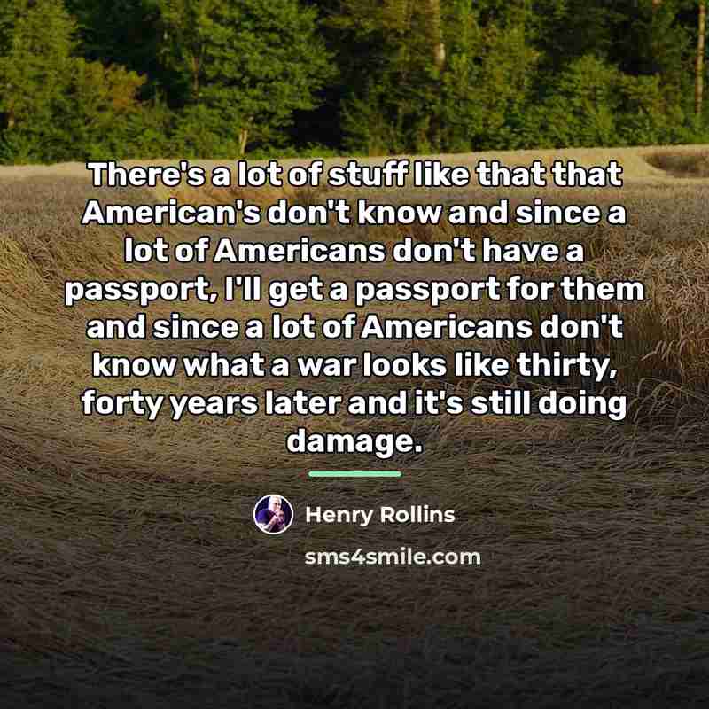 “There's a lot of stuff like that that American's don't…” quote by Henry Rollins