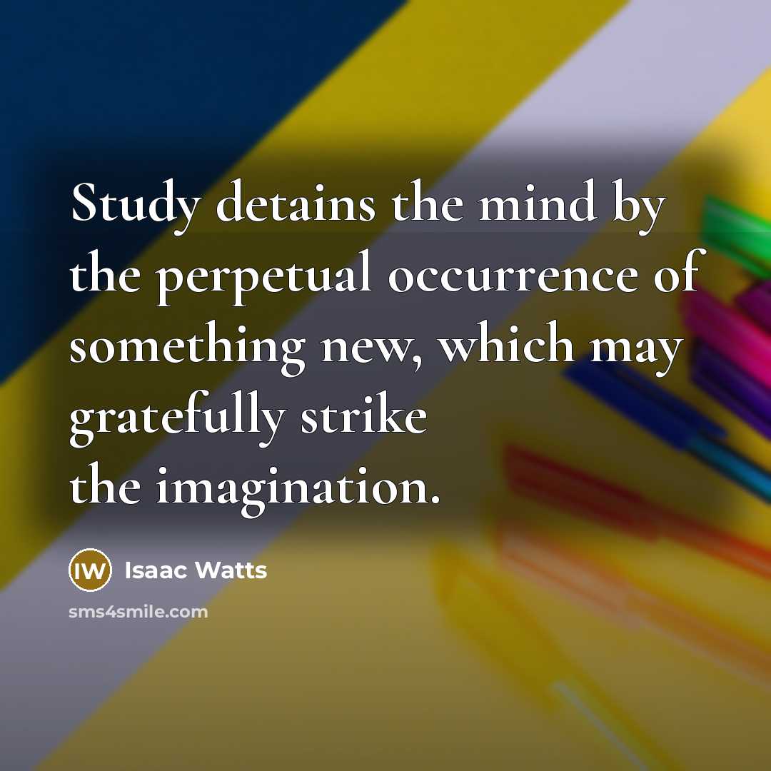 “Study detains the mind by the perpetual occurrence of something…” quote by Isaac Watts