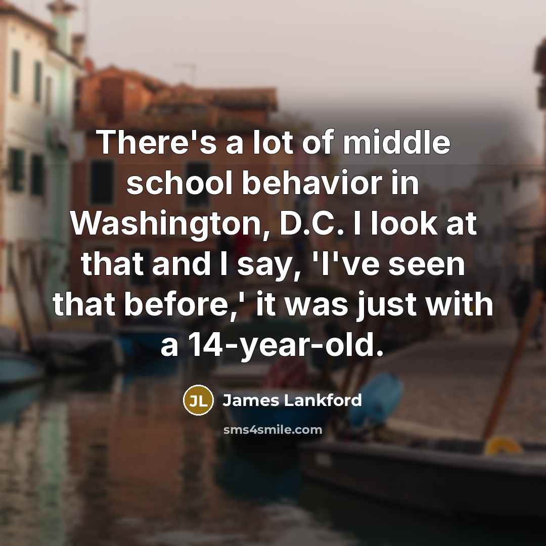 “There's a lot of middle school behavior in Washington, D.C.…” quote by James Lankford