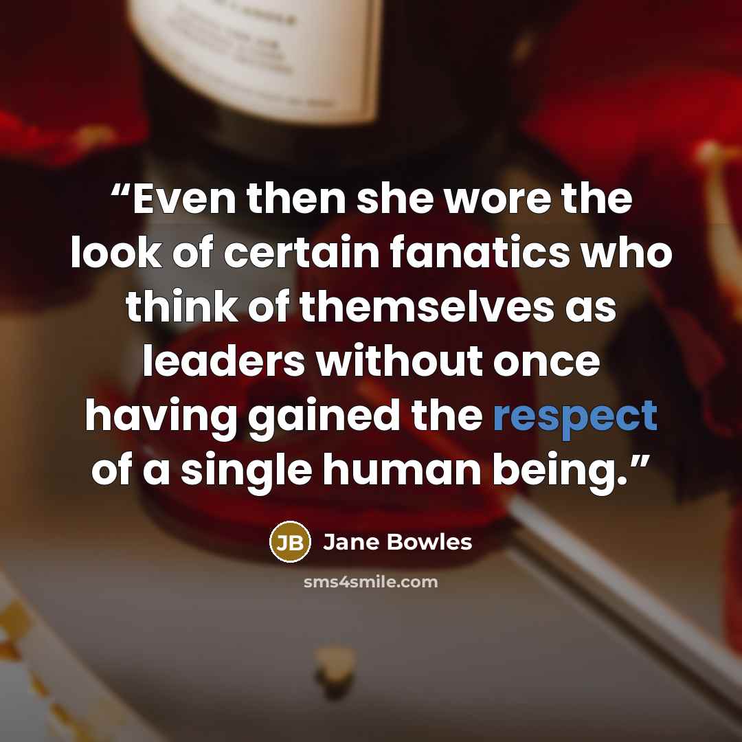 “Even then she wore the look of certain fanatics who think of themselves as leaders without once having gained the respect of a single human being.” quote by Jane Bowles