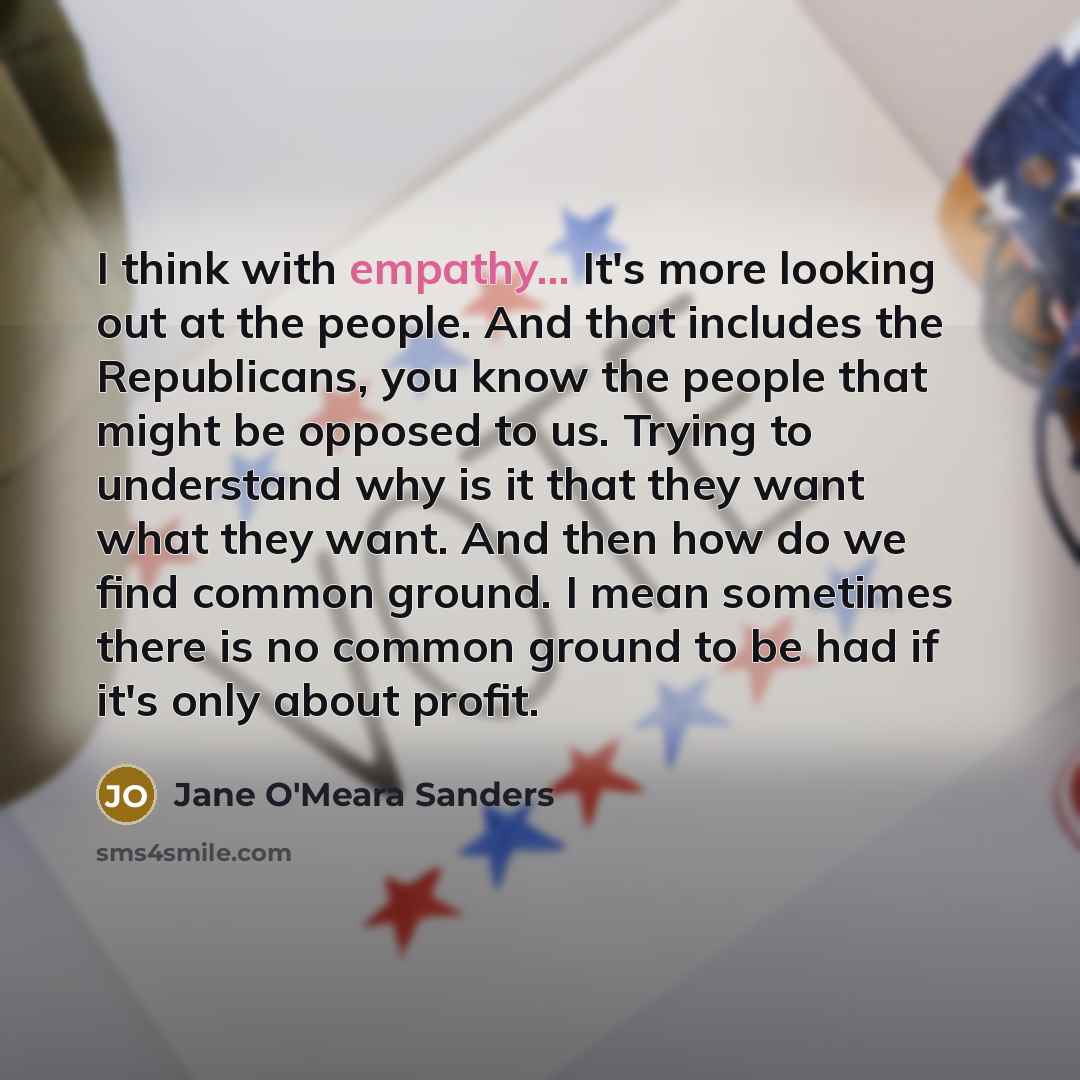 “I think with empathy... It's more looking out at the…” quote by Jane O'Meara Sanders