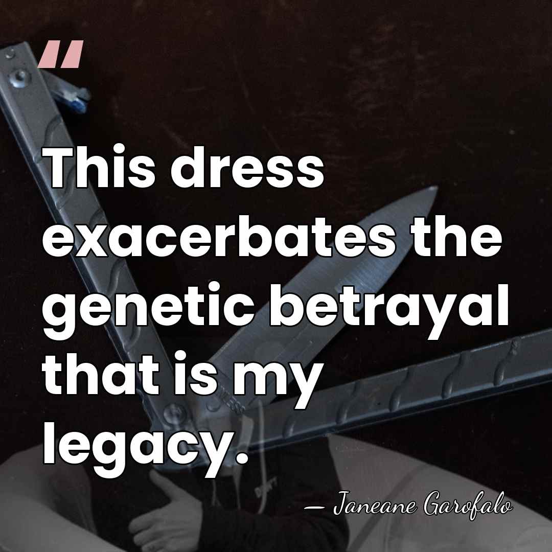 This dress exacerbates the genetic betrayal that is my legacy. - Janeane Garofalo