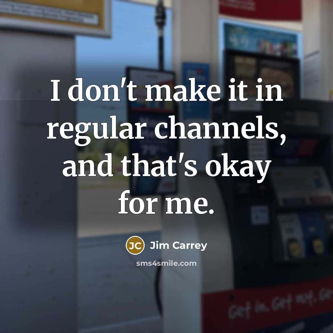“I don't make it in regular channels, and that's okay…” quote by Jim Carrey