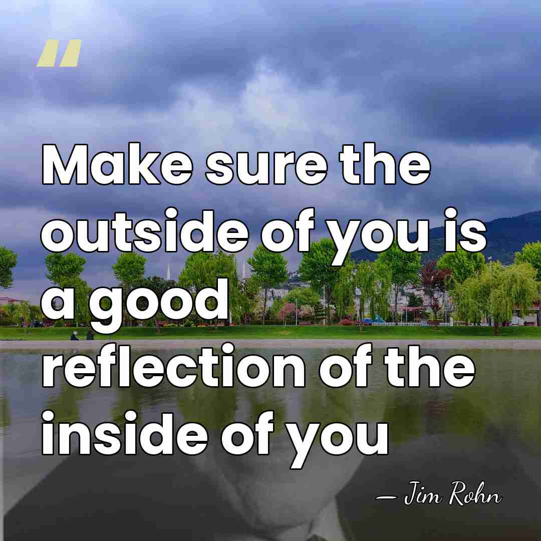 Make sure the outside of you is a good reflection of the&hellip; - Jim Rohn
