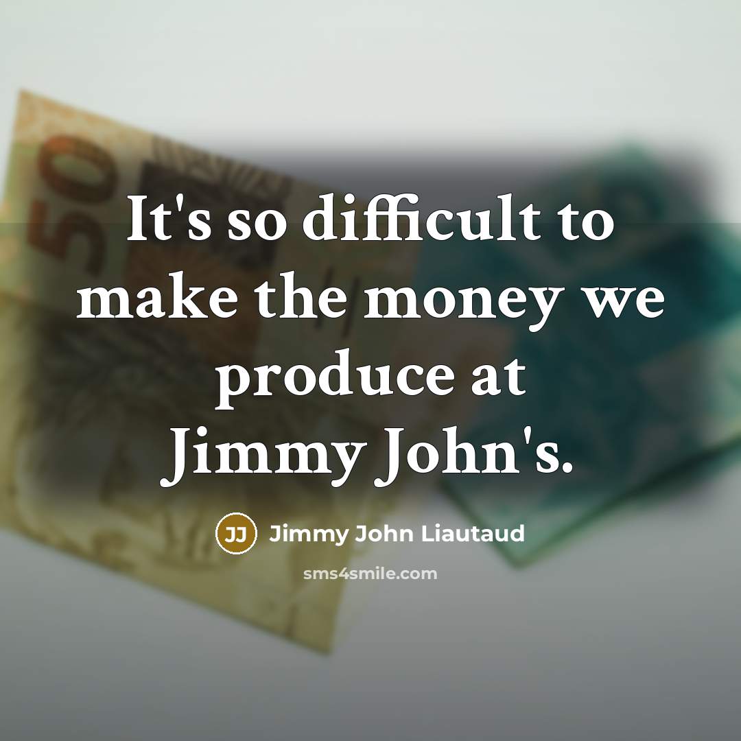 “It's so difficult to make the money we produce at…” quote by Jimmy John Liautaud
